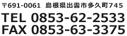 〒691-0061　島根県出雲市多久町745
TEL 0853-62-2533
FAX 0853-63-3375